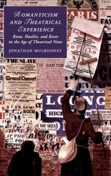 Romanticism and Theatrical Experience : Kean, Hazlitt and Keats in the Age of Theatrical News