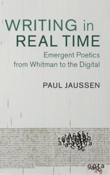 Writing in Real Time : Emergent Poetics from Whitman to the Digital