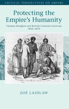 Protecting the Empire's Humanity : Thomas Hodgkin and British Colonial Activism 18301870