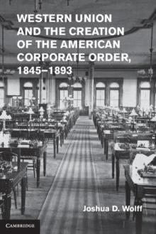 Western Union and the Creation of the American Corporate Order, 18451893