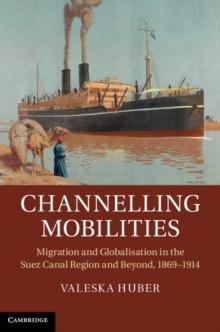 Channelling Mobilities : Migration and Globalisation in the Suez Canal Region and Beyond, 18691914