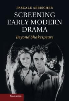 Screening Early Modern Drama : Beyond Shakespeare