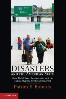 Disasters and the American State : How Politicians, Bureaucrats, and the Public Prepare for the Unexpected