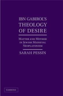 Ibn Gabirol's Theology of Desire : Matter and Method in Jewish Medieval Neoplatonism