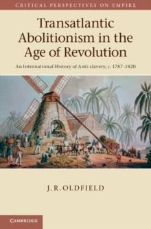 Transatlantic Abolitionism in the Age of Revolution : An International History of Anti-slavery, c.17871820