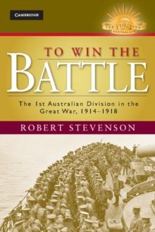 To Win the Battle : The 1st Australian Division in the Great War 1914-1918