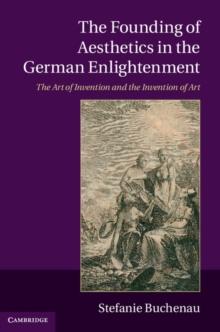 Founding of Aesthetics in the German Enlightenment : The Art of Invention and the Invention of Art