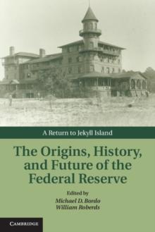 Origins, History, and Future of the Federal Reserve : A Return to Jekyll Island