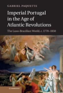 Imperial Portugal in the Age of Atlantic Revolutions : The Luso-Brazilian World, c.1770-1850