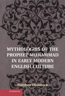 Mythologies of the Prophet Muhammad in Early Modern English Culture