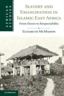 Slavery and Emancipation in Islamic East Africa : From Honor to Respectability