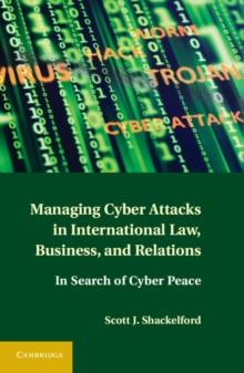 Managing Cyber Attacks in International Law, Business, and Relations : In Search of Cyber Peace