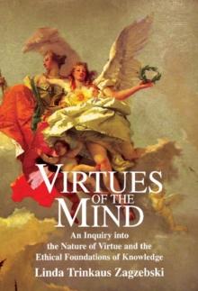 Virtues of the Mind : An Inquiry into the Nature of Virtue and the Ethical Foundations of Knowledge