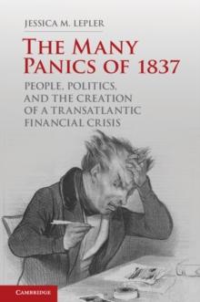 Many Panics of 1837 : People, Politics, and the Creation of a Transatlantic Financial Crisis