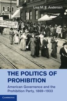 Politics of Prohibition : American Governance and the Prohibition Party, 1869-1933