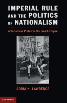 Imperial Rule and the Politics of Nationalism : Anti-Colonial Protest in the French Empire