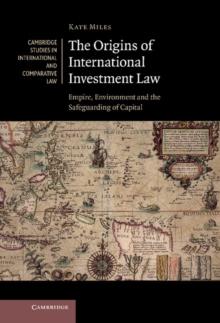 Origins of International Investment Law : Empire, Environment and the Safeguarding of Capital