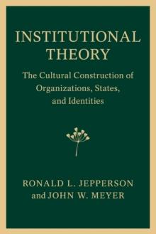 Institutional Theory : The Cultural Construction of Organizations, States, and Identities