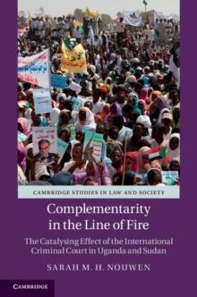 Complementarity in the Line of Fire : The Catalysing Effect of the International Criminal Court in Uganda and Sudan