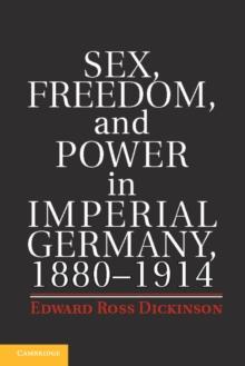 Sex, Freedom, and Power in Imperial Germany, 18801914