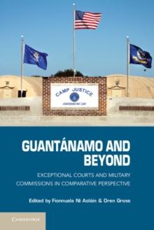 Guantanamo and Beyond : Exceptional Courts and Military Commissions in Comparative Perspective