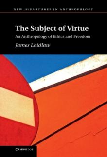 Subject of Virtue : An Anthropology of Ethics and Freedom