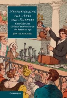 Transfiguring the Arts and Sciences : Knowledge and Cultural Institutions in the Romantic Age