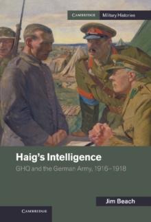 Haig's Intelligence : GHQ and the German Army, 1916-1918