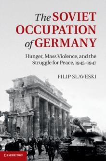 Soviet Occupation of Germany : Hunger, Mass Violence and the Struggle for Peace, 1945-1947