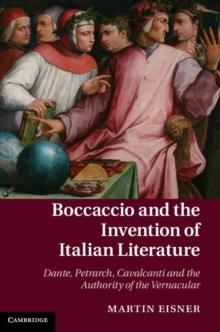 Boccaccio and the Invention of Italian Literature : Dante, Petrarch, Cavalcanti, and the Authority of the Vernacular