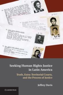 Seeking Human Rights Justice in Latin America : Truth, Extra-Territorial Courts, and the Process of Justice