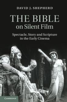 Bible on Silent Film : Spectacle, Story and Scripture in the Early Cinema