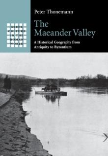 The Maeander Valley : A Historical Geography from Antiquity to Byzantium