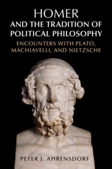 Homer and the Tradition of Political Philosophy : Encounters with Plato, Machiavelli, and Nietzsche