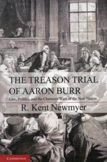 The Treason Trial of Aaron Burr : Law, Politics, and the Character Wars of the New Nation