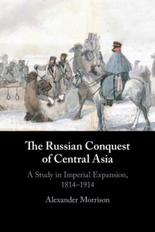 The Russian Conquest of Central Asia : A Study in Imperial Expansion, 1814-1914