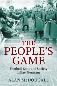 The People's Game : Football, State and Society in East Germany