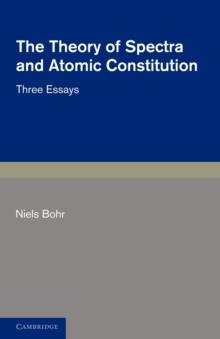 The Theory of Spectra and Atomic Constitution : Three Essays