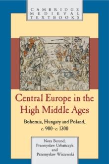 Central Europe in the High Middle Ages : Bohemia, Hungary and Poland, c.900-c.1300