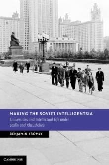 Making the Soviet Intelligentsia : Universities and Intellectual Life under Stalin and Khrushchev