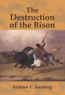 The Destruction of the Bison : An Environmental History, 1750-1920