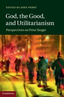 God, the Good, and Utilitarianism : Perspectives on Peter Singer