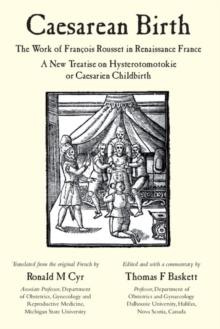 Caesarean Birth : The Work of Francois Rousset in Renaissance France - A New Treatise on Hysterotomotokie or Caesarian Childbirth