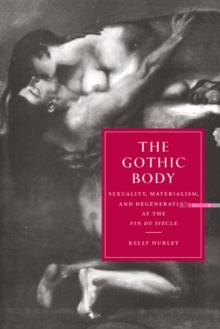 Gothic Body : Sexuality, Materialism, and Degeneration at the Fin de Siecle