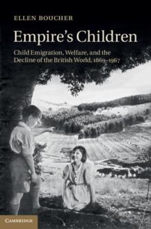 Empire's Children : Child Emigration, Welfare, and the Decline of the British World, 1869-1967