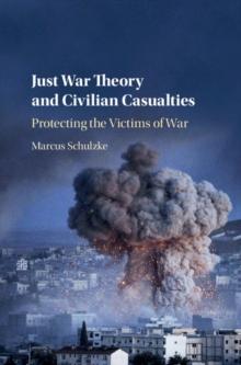 Just War Theory and Civilian Casualties : Protecting the Victims of War