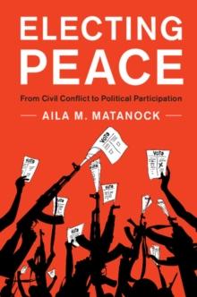 Electing Peace : From Civil Conflict to Political Participation