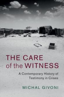 Care of the Witness : A Contemporary History of Testimony in Crises