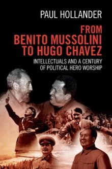 From Benito Mussolini to Hugo Chavez : Intellectuals and a Century of Political Hero Worship