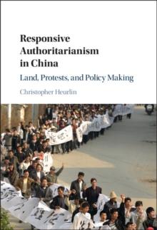 Responsive Authoritarianism in China : Land, Protests, and Policy Making